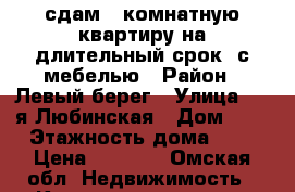 сдам 1-комнатную квартиру на длительный срок, с мебелью › Район ­ Левый берег › Улица ­ 3-я Любинская › Дом ­ 5 › Этажность дома ­ 9 › Цена ­ 8 000 - Омская обл. Недвижимость » Квартиры аренда   